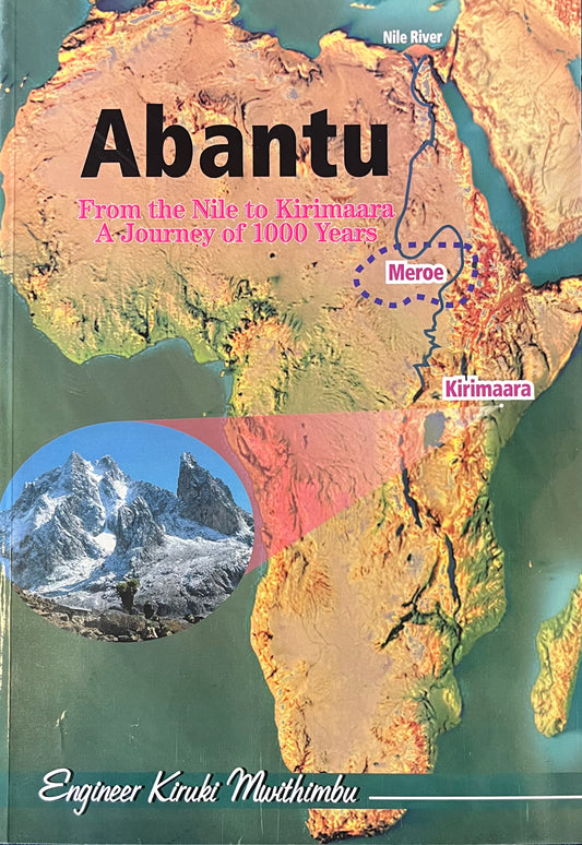 ABANTU - From The Nile to Kirimaara, A Journey of 1000 Years by Engineer Kiruki Mwithimbu