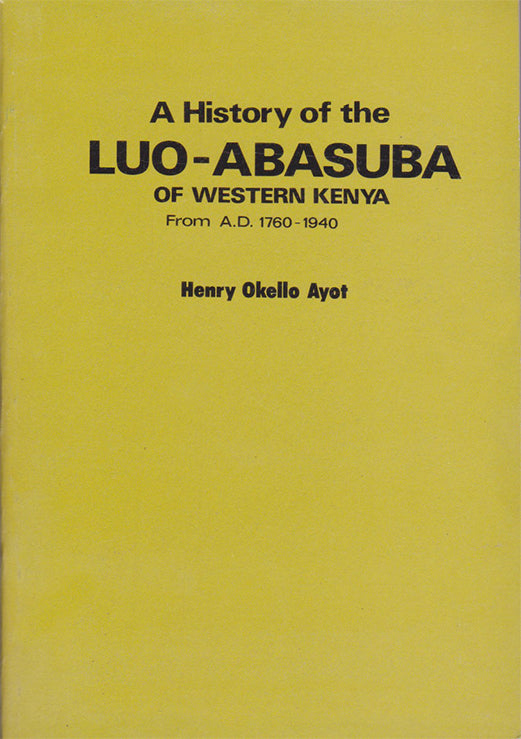 A HISTORY OF THE LUO-ABASUBA OF WESTERN KENYA FROM A.D 1760 - 1940 By Henry Okello Ayot