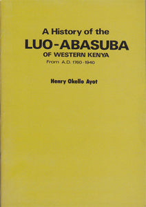 A HISTORY OF THE LUO-ABASUBA OF WESTERN KENYA FROM 1.D 1760 - 1940 By Henry Okello Ayot