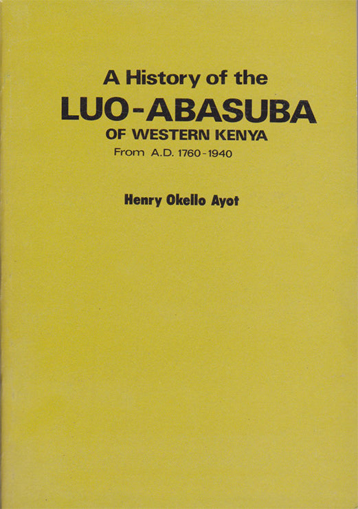 A HISTORY OF THE LUO-ABASUBA OF WESTERN KENYA FROM 1.D 1760 - 1940 By Henry Okello Ayot