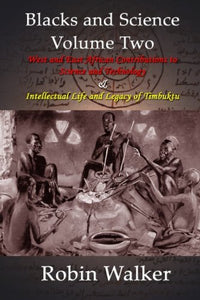 BLACKS AND SCIENCE VOL 2 - West and East African Contributions to Science and Technology AND Intellectual Life and Legacy of Timbuktu By Robin Walker