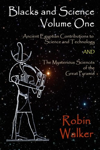 BLACKS AND SCIENCE VOL 01 - Ancient Egyptian Contributions to Science and Technology & The Mysterious Sciences of the Great Pyramid By Robin Walker