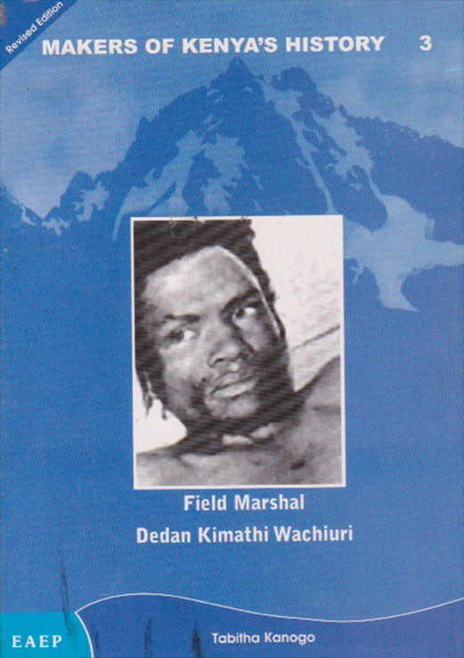 FIELD MARSHAL DEDAN KIMATHI WACHIURI by Tabitha Kanogo – MATHAGA