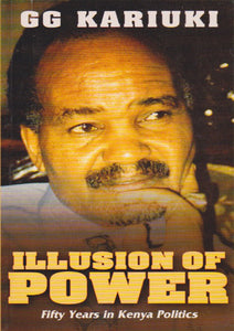 ILLUSIONS OF POWER (50 Years In Kenya Politics) By GG Kariuki