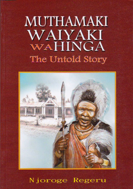 MUTHAMAKI WAIYAKI WA HINGA - The Untold Story (Hard-cover) By Njoroge Regeru