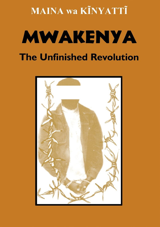 MWAKENYA: THE UNFINISHED REVOLUTION by Maina wa Kīnyattī