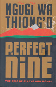 PERFECT NINE - The Epic Of Gikuyu and Mumbi  (HARDCOVER) By Ngugi Wa Thiong'o