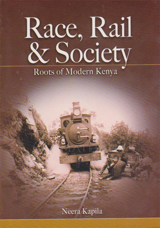 RACE, RAIL & SOCIETY - Roots of Modern Kenya By Neera Kapila