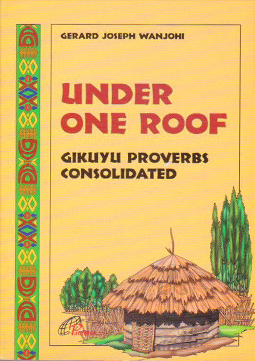 UNDER ONE ROOF - GIKUYU PROVERBS CONSOLIDATED By Gerald Wanjohi